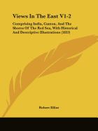 Views In The East V1-2: Comprising India, Canton, And The Shores Of The Red Sea, With Historical And Descriptive Illustrations (1833)