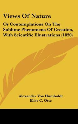 Views Of Nature: Or Contemplations On The Sublime Phenomena Of Creation, With Scientific Illustrations (1850) - Humboldt, Alexander Von, and Otte, Elise C (Translated by), and Bohn, Henry George (Translated by)