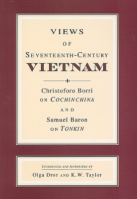 Views of Seventeenth-Century Vietnam: Christoforo Borri on Cochinchina and Samuel Baron on Tonkin - Baron, Samuel, and Borri, Christoforo, and Dror, Olga (Editor)