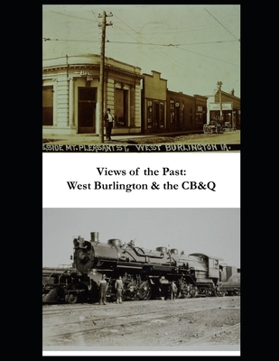 Views of the Past: West Burlington & the CB&Q - Baumgartner, Byron, and Fry, Russ