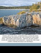 Views on Lake Erie, Comprising a Minute and Interesting Account of the Conflict on Lake Erie - Military Anecdotes - Abuses in the Army - Plan of a Military Settlement - View of the Lake Coast from Buffalo to Detroit