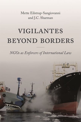 Vigilantes Beyond Borders: Ngos as Enforcers of International Law - Eilstrup-Sangiovanni, Mette, and Sharman, J C