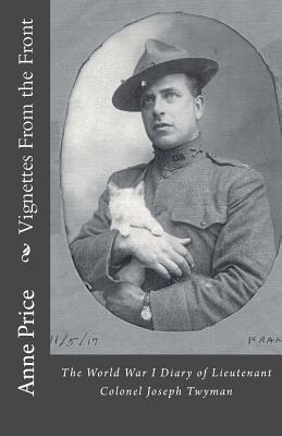 Vignettes From the Front: The World War I Diary of Lieutenant Colonel Joseph Twyman - Price, Anne