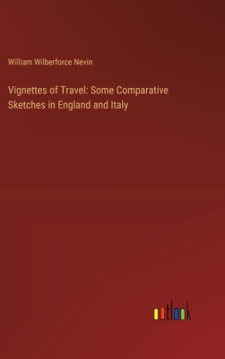 Vignettes of Travel: Some Comparative Sketches in England and Italy - Nevin, William Wilberforce