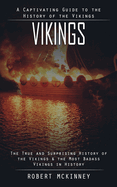 Vikings: A Captivating Guide to the History of the Vikings (The True and Surprising History of the Vikings & the Most Badass Vikings in History)
