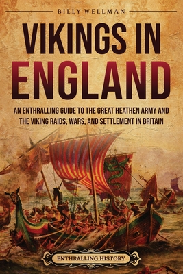 Vikings in England: An Enthralling Guide to the Great Heathen Army and the Viking Raids, Wars, and Settlement in Britain - Wellman, Billy