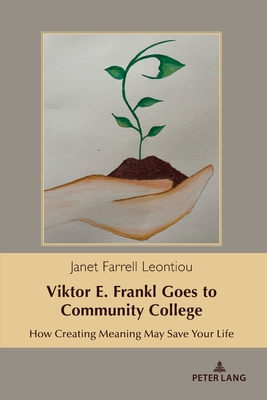 Viktor E. Frankl Goes to Community College: How Creating Meaning May Save Your Life - Kreps, Gary L. (Series edited by), and Farrell Leontiou, Janet