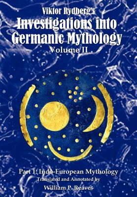 Viktor Rydberg's Investigations into Germanic Mythology, Volume II, Part 1: Indo-European Mythology - Reaves, William P, and Rydberg, Viktor