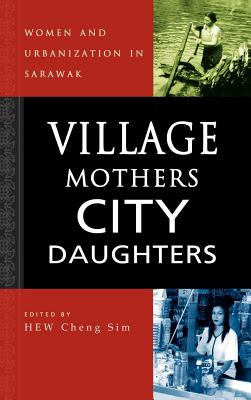 Village Mothers, City Daughters: Women and Urbanization in Sarawak - Hew, Cheng Sim (Editor)