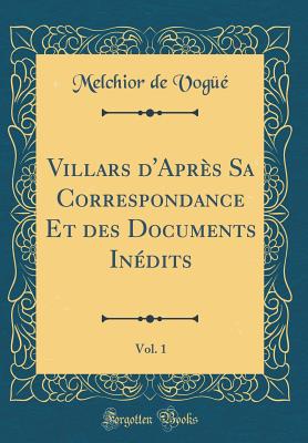 Villars D'Apres Sa Correspondance Et Des Documents Inedits, Vol. 1 (Classic Reprint) - Vogue, Melchior De