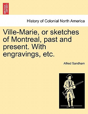 Ville-Marie, or Sketches of Montreal, Past and Present. with Engravings, Etc. - Sandham, Alfred