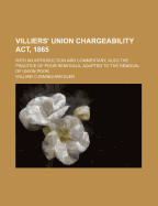 Villiers' Union Chargeability ACT, 1865: With an Introduction and Commentary, Also the Practice of Poor Removals, Adapted to the Removal of Union Poor