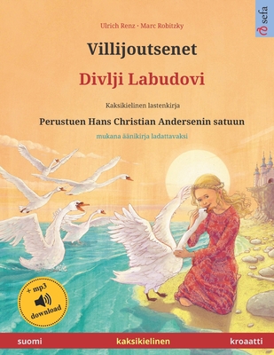 Villijoutsenet - Divlji Labudovi (suomi - kroaatti). Perustuen Hans Christian Andersenin satuun: Kaksikielinen satukirja mukana mp3-??nikirja ladattavaksi, 4-6-vuotiaasta eteenp?in - Robitzky, Marc (Illustrator), and Andersen, Hans Christian, and Konttinen, Janika Tuulia (Translated by)