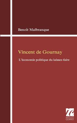 Vincent de Gournay: l'economie politique du laissez-faire - Coppet, Institut (Editor), and Malbranque, Benoit