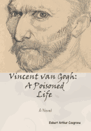 Vincent Van Gogh: A Poisoned Life: A Novel