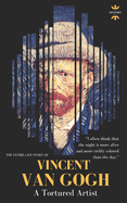 Vincent Van Gogh: A Tortured Artist. the Entire Life Story