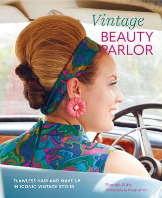 Vintage Beauty Parlor: Flawless Hair and Make-Up in Iconic Vintage Styles - Wing, Hannah