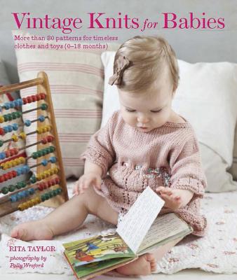 Vintage Knits for Babies: 30 Patterns for Timeless Clothes, Toys and Gifts (0-18 Months) - Taylor, Rita