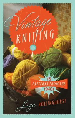 Vintage Knitting: 18 Patterns from the 1940s - Hollinghurst, Liza