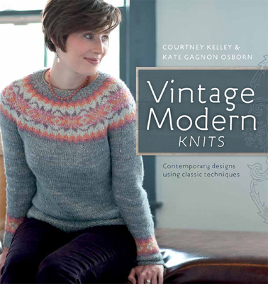 Vintage Modern Knits: Contemporary Designs Using Classic Techniques - Gagnon Osborn, Kate, and Kelley, Courtney