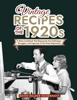 Vintage Recipes of the 1920s: A Retro Cookbook That Will Bring Back the Legendary Cuisine of the Mad Decade - Palmer McDermott, Kevin