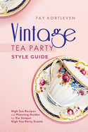 Vintage Tea Party Style Guide: High Tea Recipes and Planning Guides for Six Unique High Tea Party Events