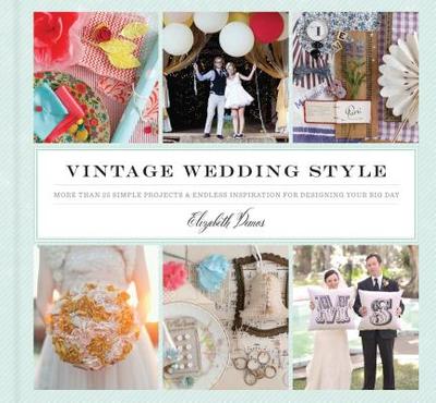 Vintage Wedding Style: More Than 25 Simple Projects and Endless Inspiration for Designing Your Big Day - Demos, Elizabeth