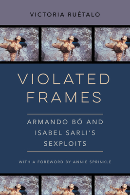Violated Frames: Armando B and Isabel Sarli's Sexploits Volume 2 - Ruetalo, Victoria, and Sprinkle, Annie (Foreword by)