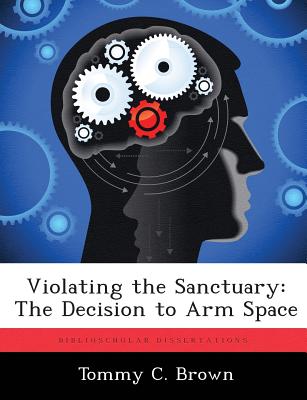 Violating the Sanctuary: The Decision to Arm Space - Brown, Tommy C