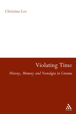 Violating Time: History, Memory, and Nostalgia in Cinema - Lee, Christina (Editor)