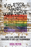 Violence Against Queer People: Race, Class, Gender, and the Persistence of Anti-Lgbt Discrimination