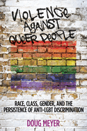 Violence Against Queer People: Race, Class, Gender, and the Persistence of Anti-LGBT Discrimination