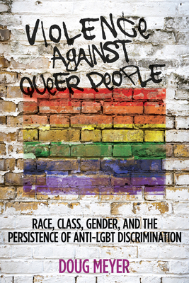 Violence Against Queer People: Race, Class, Gender, and the Persistence of Anti-LGBT Discrimination - Meyer, Doug