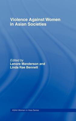 Violence Against Women in Asian Societies: Gender Inequality and Technologies of Violence - Bennett, Linda Rae (Editor), and Manderson, Lenore (Editor)