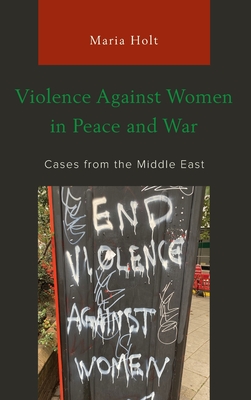 Violence Against Women in Peace and War: Cases from the Middle East - Holt, Maria