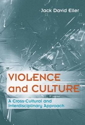 Violence and Culture: A Cross-Cultural and Interdisciplinary Approach - Eller, Jack David