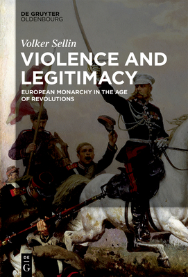 Violence and Legitimacy: European Monarchy in the Age of Revolutions - Sellin, Volker