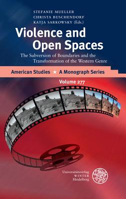 Violence and Open Spaces: The Subversion of Boundaries and the Transformation of the Western Genre - Buschendorf, Christa (Editor), and Mueller, Stefanie (Editor), and Sarkowsky, Katja (Editor)