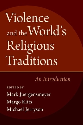 Violence and the World's Religious Traditions: An Introduction - Juergensmeyer, Mark (Editor), and Kitts, Margo (Editor), and Jerryson, Michael (Editor)