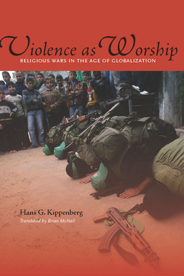 Violence as Worship: Religious Wars in the Age of Globalization - Kippenberg, Hans G, and McNeil, Brian (Translated by)