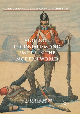 Violence, Colonialism and Empire in the Modern World - Dwyer, Philip (Editor), and Nettelbeck, Amanda (Editor)