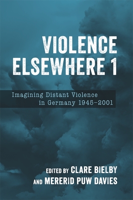 Violence Elsewhere 1: Imagining Distant Violence in Germany 1945-2001 - Bielby, Clare, Dr. (Contributions by), and Davies, Mererid Puw, Professor (Contributions by), and Karcher, Katharina, Dr...