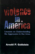 Violence in America: Lessons on Understanding the Agression in Our Lives - Goldstein, Arnold P, PhD