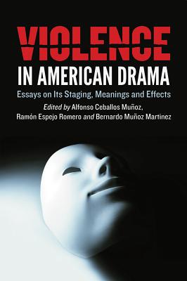 Violence in American Drama: Essays on Its Staging, Meanings and Effects - Ceballos Muoz, Alfonso (Editor), and Romero, Ramn Espejo (Editor), and Martinez, Bernardo Muoz (Editor)