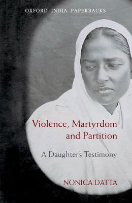 Violence, Martyrdom, and Partition: A Daughter's Testimony - Datta, Nonica