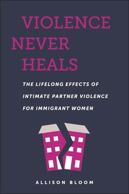 Violence Never Heals: The Lifelong Effects of Intimate Partner Violence for Immigrant Women - Bloom, Allison