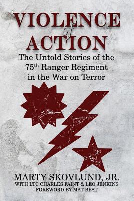 Violence of Action: The Untold Stories of the 75th Ranger Regiment in the War on Terror - Skovlund, Marty, and Faint, Charles, and Jenkins, Leo