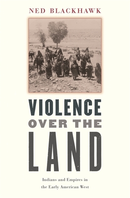 Violence Over the Land: Indians and Empires in the Early American West - Blackhawk, Ned