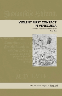 Violent First Contact in Venezuela: Nikolaus Federmann's Indian History - Hess, Peter