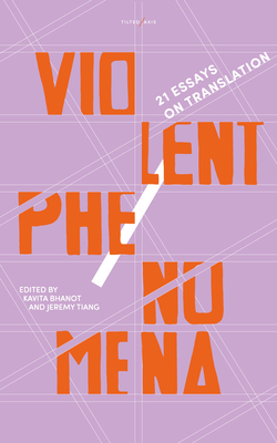 Violent Phenomena: 21 Essays on Translation - Tiang, Jeremy (Editor), and Bhanot, Kavita (Editor)